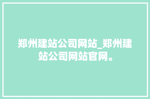 郑州建站公司网站_郑州建站公司网站官网。 郑州建站公司网站_郑州建站公司网站官网。 网站建设公司