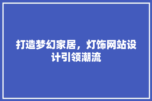 打造梦幻家居，灯饰网站设计引领潮流 打造梦幻家居，灯饰网站设计引领潮流 搜狗SEO