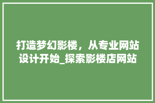 打造梦幻影楼，从专业网站设计开始_探索影楼店网站设计的艺术与科学 打造梦幻影楼，从专业网站设计开始_探索影楼店网站设计的艺术与科学 必应SEO