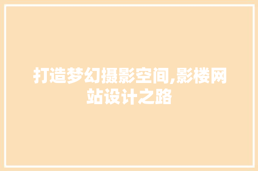 打造梦幻摄影空间,影楼网站设计之路 打造梦幻摄影空间,影楼网站设计之路 SEO关键词