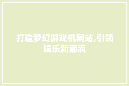 打造梦幻游戏机网站,引领娱乐新潮流 打造梦幻游戏机网站,引领娱乐新潮流 SEO关键词