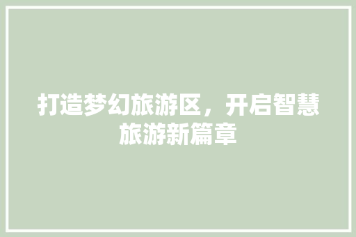 打造梦幻旅游区，开启智慧旅游新篇章 打造梦幻旅游区，开启智慧旅游新篇章 SEO关键词