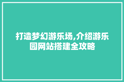 打造梦幻游乐场,介绍游乐园网站搭建全攻略 打造梦幻游乐场,介绍游乐园网站搭建全攻略 搜狗SEO