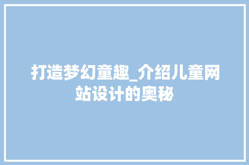打造梦幻童趣_介绍儿童网站设计的奥秘 打造梦幻童趣_介绍儿童网站设计的奥秘 搜狗SEO