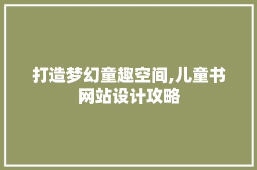 打造梦幻童趣空间,儿童书网站设计攻略 打造梦幻童趣空间,儿童书网站设计攻略 神马SEO