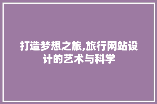 打造梦想之旅,旅行网站设计的艺术与科学 打造梦想之旅,旅行网站设计的艺术与科学 SEO关键词