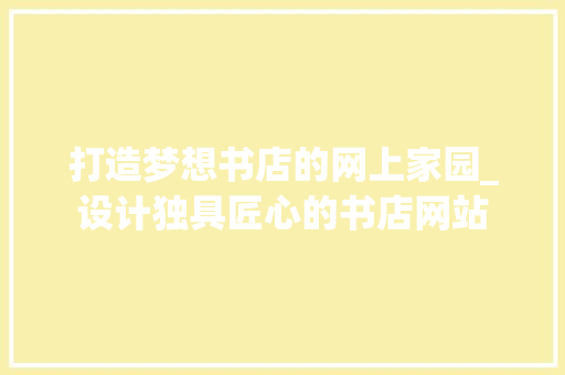打造梦想书店的网上家园_设计独具匠心的书店网站 打造梦想书店的网上家园_设计独具匠心的书店网站 SEO关键词