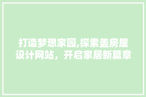 打造梦想家园,探索盖房屋设计网站，开启家居新篇章 打造梦想家园,探索盖房屋设计网站，开启家居新篇章 搜狗SEO