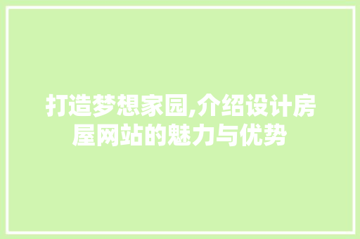 打造梦想家园,介绍设计房屋网站的魅力与优势 打造梦想家园,介绍设计房屋网站的魅力与优势 神马SEO
