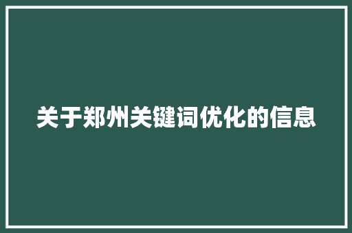 关于郑州关键词优化的信息 SEO关键词 关于郑州关键词优化的信息 关于郑州关键词优化的信息 SEO关键词