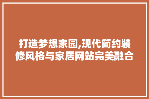 打造梦想家园,现代简约装修风格与家居网站完美融合 打造梦想家园,现代简约装修风格与家居网站完美融合 搜狗SEO