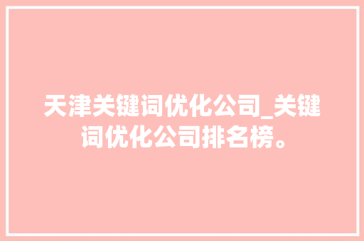 天津关键词优化公司_关键词优化公司排名榜。 天津关键词优化公司_关键词优化公司排名榜。 SEO关键词