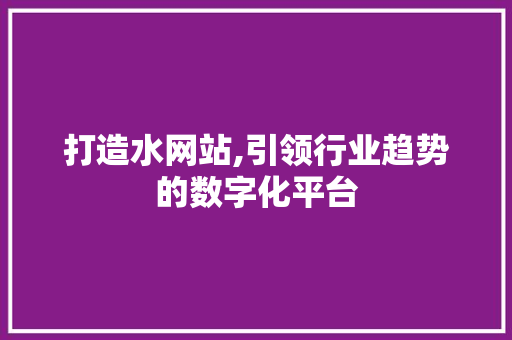 打造水网站,引领行业趋势的数字化平台 打造水网站,引领行业趋势的数字化平台 必应SEO