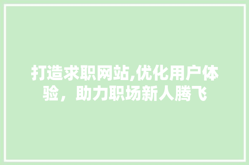 打造求职网站,优化用户体验，助力职场新人腾飞 打造求职网站,优化用户体验，助力职场新人腾飞 神马SEO
