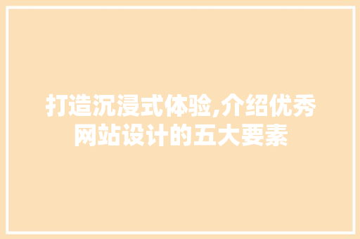 打造沉浸式体验,介绍优秀网站设计的五大要素 打造沉浸式体验,介绍优秀网站设计的五大要素 搜狗SEO