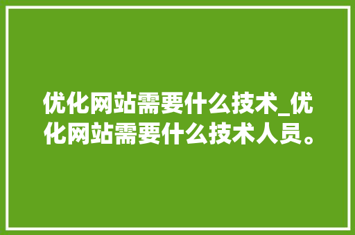 优化网站需要什么技术_优化网站需要什么技术人员。 优化网站需要什么技术_优化网站需要什么技术人员。 神马SEO