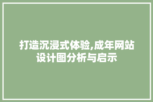 打造沉浸式体验,成年网站设计图分析与启示 打造沉浸式体验,成年网站设计图分析与启示 必应SEO