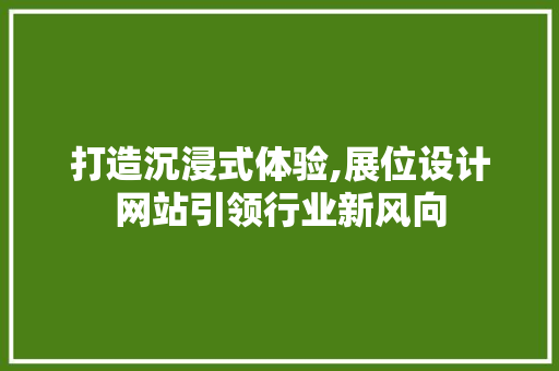 打造沉浸式体验,展位设计网站引领行业新风向 打造沉浸式体验,展位设计网站引领行业新风向 网站建设公司