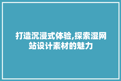 打造沉浸式体验,探索湿网站设计素材的魅力 打造沉浸式体验,探索湿网站设计素材的魅力 网站建设公司