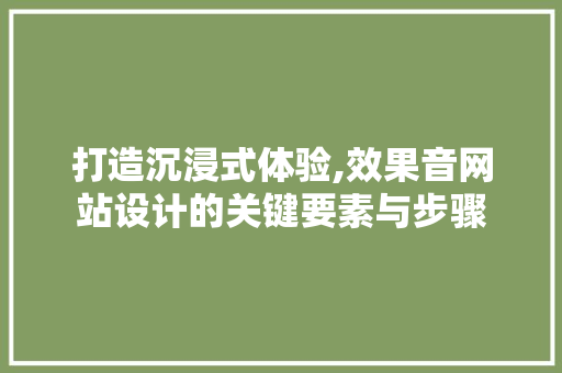 打造沉浸式体验,效果音网站设计的关键要素与步骤 打造沉浸式体验,效果音网站设计的关键要素与步骤 网站建设公司