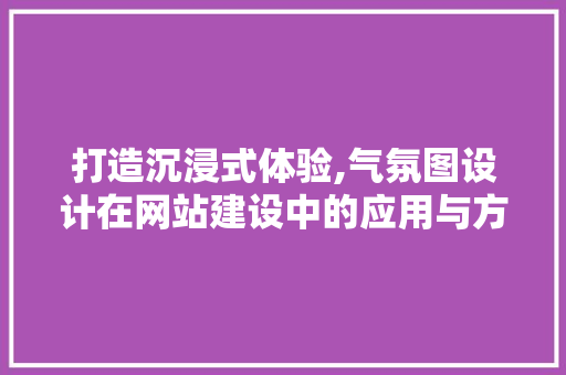 打造沉浸式体验,气氛图设计在网站建设中的应用与方法 打造沉浸式体验,气氛图设计在网站建设中的应用与方法 网站建设公司