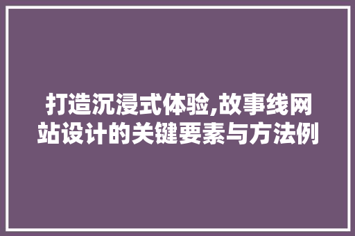 打造沉浸式体验,故事线网站设计的关键要素与方法例子 打造沉浸式体验,故事线网站设计的关键要素与方法例子 网站建设公司