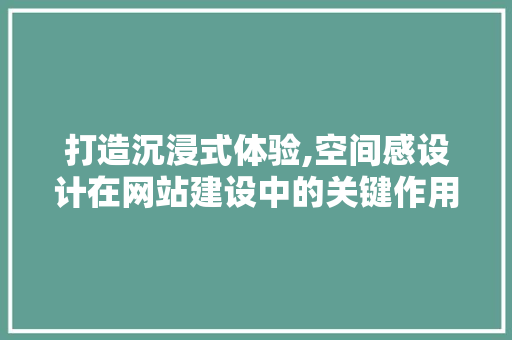 打造沉浸式体验,空间感设计在网站建设中的关键作用 打造沉浸式体验,空间感设计在网站建设中的关键作用 SEO关键词