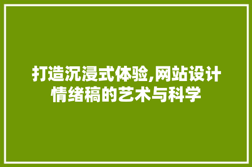 打造沉浸式体验,网站设计情绪稿的艺术与科学 打造沉浸式体验,网站设计情绪稿的艺术与科学 必应SEO