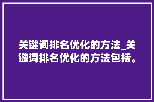 关键词排名优化的方法_关键词排名优化的方法包括。 关键词排名优化的方法_关键词排名优化的方法包括。 SEO关键词