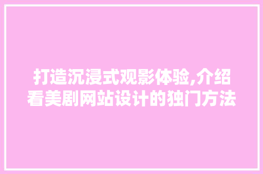 打造沉浸式观影体验,介绍看美剧网站设计的独门方法 打造沉浸式观影体验,介绍看美剧网站设计的独门方法 SEO关键词