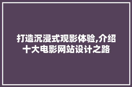 打造沉浸式观影体验,介绍十大电影网站设计之路