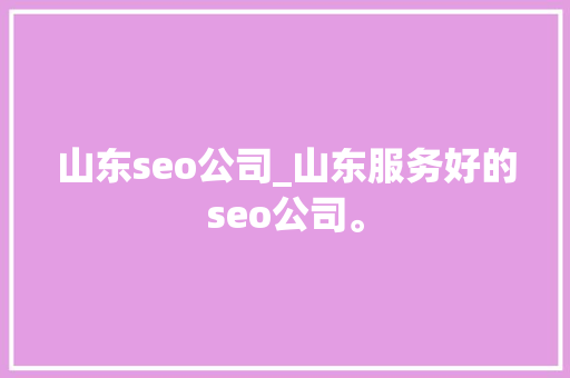 山东seo公司_山东服务好的seo公司。 山东seo公司_山东服务好的seo公司。 网站建设公司