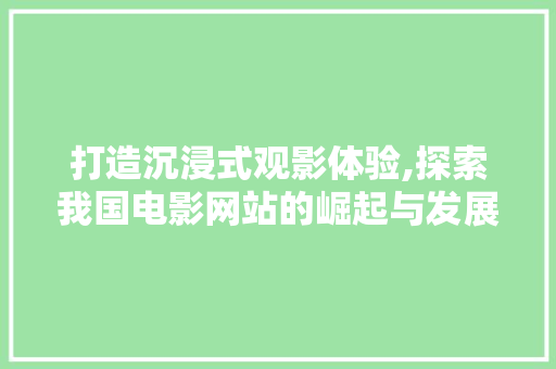 打造沉浸式观影体验,探索我国电影网站的崛起与发展 打造沉浸式观影体验,探索我国电影网站的崛起与发展 搜狗SEO