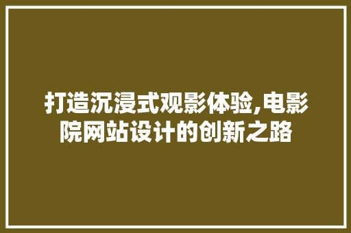 打造沉浸式观影体验,电影院网站设计的创新之路 打造沉浸式观影体验,电影院网站设计的创新之路 搜狗SEO