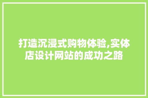 打造沉浸式购物体验,实体店设计网站的成功之路 打造沉浸式购物体验,实体店设计网站的成功之路 神马SEO
