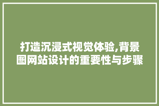 打造沉浸式视觉体验,背景图网站设计的重要性与步骤 打造沉浸式视觉体验,背景图网站设计的重要性与步骤 神马SEO
