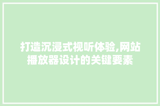 打造沉浸式视听体验,网站播放器设计的关键要素 打造沉浸式视听体验,网站播放器设计的关键要素 必应SEO