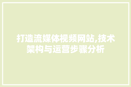 打造流媒体视频网站,技术架构与运营步骤分析 打造流媒体视频网站,技术架构与运营步骤分析 网站建设公司