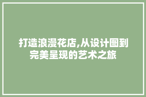 打造浪漫花店,从设计图到完美呈现的艺术之旅 打造浪漫花店,从设计图到完美呈现的艺术之旅 SEO关键词