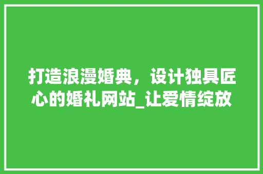 打造浪漫婚典，设计独具匠心的婚礼网站_让爱情绽放数字化舞台 打造浪漫婚典，设计独具匠心的婚礼网站_让爱情绽放数字化舞台 搜狗SEO