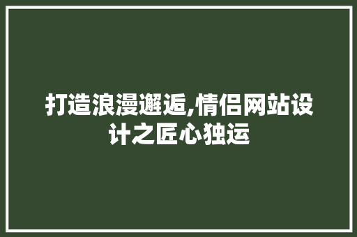 打造浪漫邂逅,情侣网站设计之匠心独运 打造浪漫邂逅,情侣网站设计之匠心独运 神马SEO