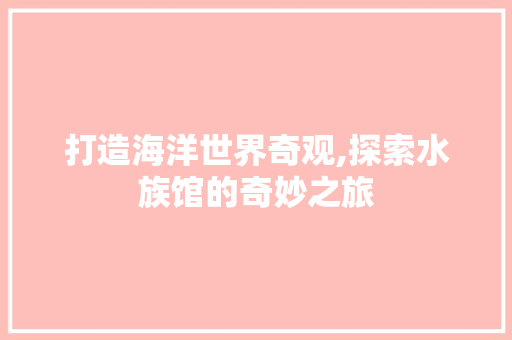 打造海洋世界奇观,探索水族馆的奇妙之旅 打造海洋世界奇观,探索水族馆的奇妙之旅 SEO关键词