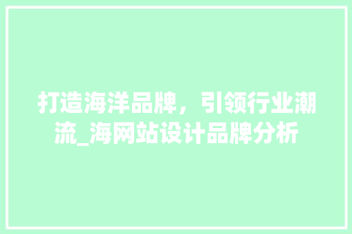 打造海洋品牌，引领行业潮流_海网站设计品牌分析 打造海洋品牌，引领行业潮流_海网站设计品牌分析 网站建设公司