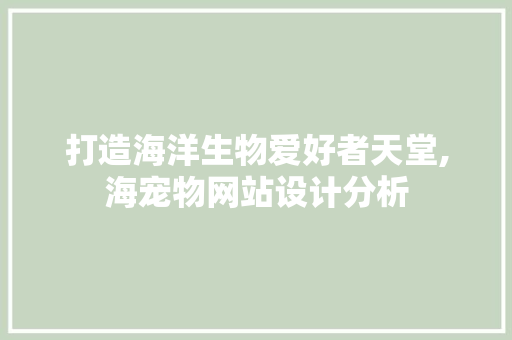 打造海洋生物爱好者天堂,海宠物网站设计分析 打造海洋生物爱好者天堂,海宠物网站设计分析 网站建设公司