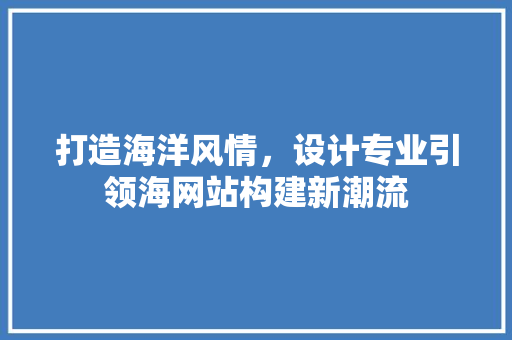 打造海洋风情，设计专业引领海网站构建新潮流 打造海洋风情，设计专业引领海网站构建新潮流 搜狗SEO