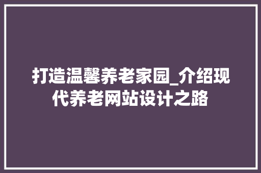 打造温馨养老家园_介绍现代养老网站设计之路 打造温馨养老家园_介绍现代养老网站设计之路 必应SEO