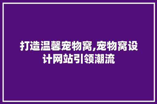 打造温馨宠物窝,宠物窝设计网站引领潮流 打造温馨宠物窝,宠物窝设计网站引领潮流 网站建设公司