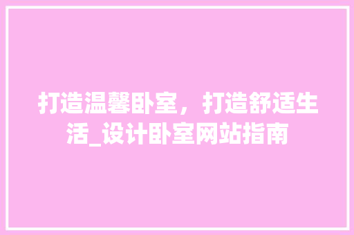 打造温馨卧室，打造舒适生活_设计卧室网站指南 打造温馨卧室，打造舒适生活_设计卧室网站指南 必应SEO