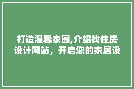 打造温馨家园,介绍找住房设计网站，开启您的家居设计之旅 打造温馨家园,介绍找住房设计网站，开启您的家居设计之旅 神马SEO