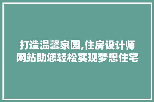 打造温馨家园,住房设计师网站助您轻松实现梦想住宅 打造温馨家园,住房设计师网站助您轻松实现梦想住宅 必应SEO